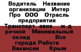 Водитель › Название организации ­ Интер Про, ООО › Отрасль предприятия ­ Транспорт, авиа- , ж/д, речной › Минимальный оклад ­ 45 000 - Все города Работа » Вакансии   . Крым,Алушта